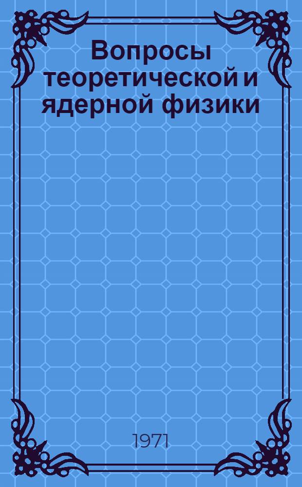 Вопросы теоретической и ядерной физики : Межвуз. науч. сборник. [Вып. 3]