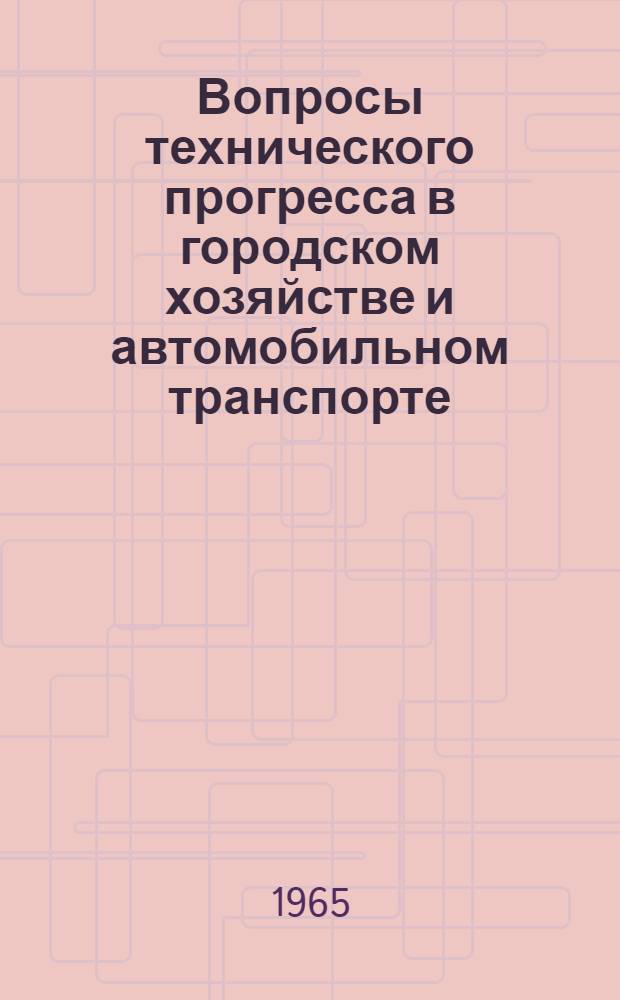 Вопросы технического прогресса в городском хозяйстве и автомобильном транспорте : Тезисы докладов науч. конференции. "Киевские ученые и работники пром., строительства и транспорта в борьбе за ускорение техн. прогресса и повышение эффективности производства : 1-