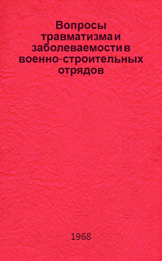 Вопросы травматизма и заболеваемости в военно-строительных отрядов : Сборник трудов врачей Н-ского гарнизона
