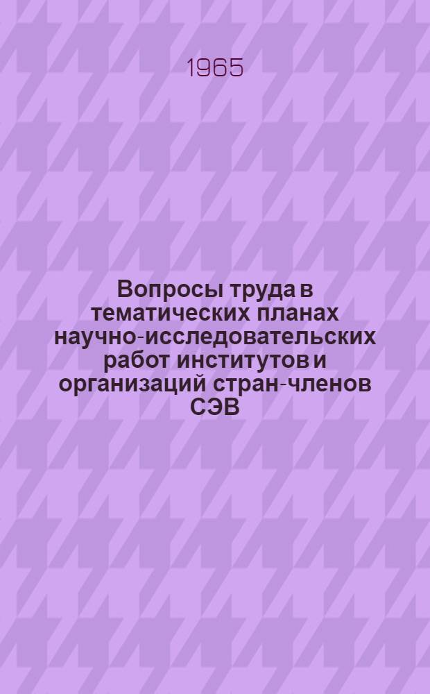 Вопросы труда в тематических планах научно-исследовательских работ институтов и организаций стран-членов СЭВ ... ...на 1965-1966 гг.