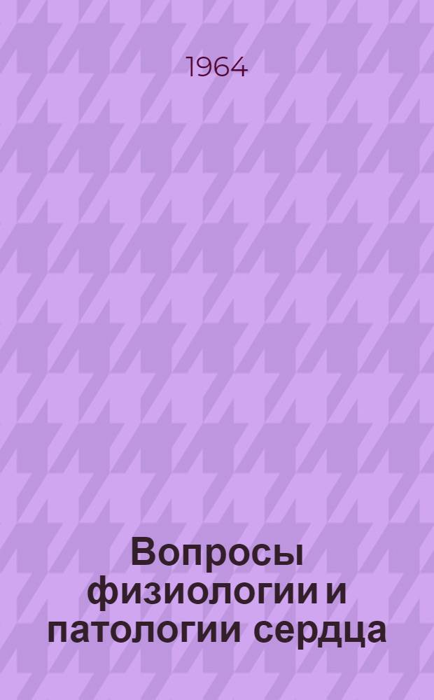 Вопросы физиологии и патологии сердца : Науч. обзор. : Вып. 1-
