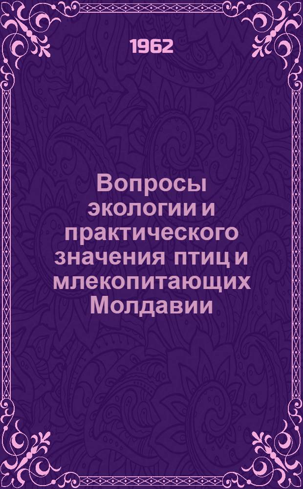 Вопросы экологии и практического значения птиц и млекопитающих Молдавии : Вып. 1-