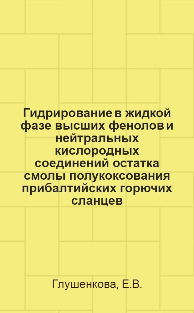 Гидрирование в жидкой фазе высших фенолов и нейтральных кислородных соединений остатка смолы полукоксования прибалтийских горючих сланцев : Автореферат дис. на соискание учен. степени кандидата техн. наук