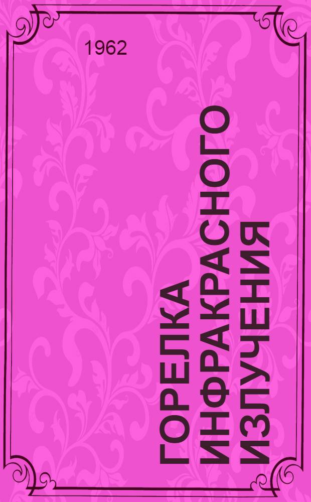 Горелка инфракрасного излучения : Краткая техн. характеристика и описание работ