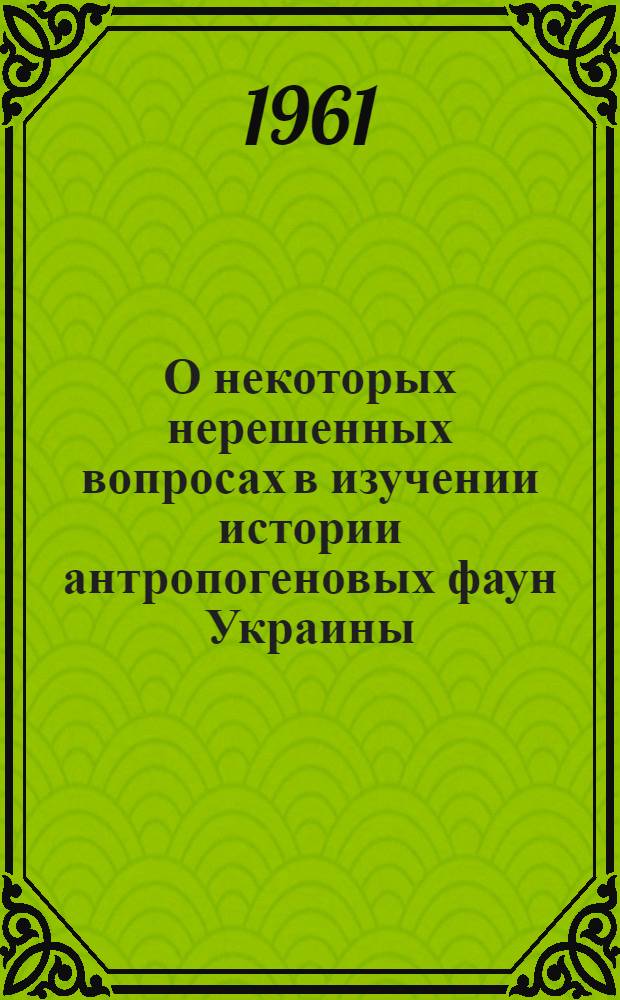 О некоторых нерешенных вопросах в изучении истории антропогеновых фаун Украины