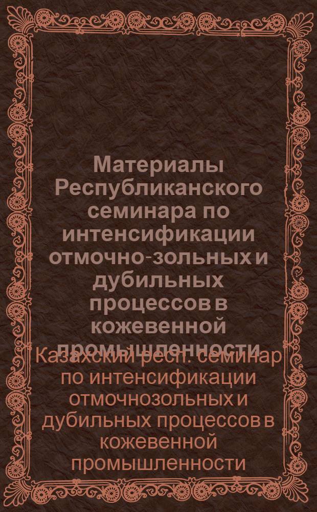 Материалы Республиканского семинара по интенсификации отмочно-зольных и дубильных процессов в кожевенной промышленности