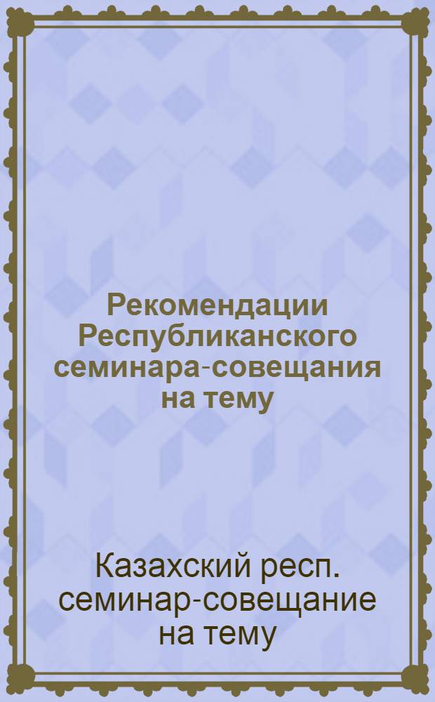 Рекомендации Республиканского семинара-совещания на тему: "Научная организация труда и ее внедрение в производство на предприятиях Казглавкожобувьпрома". (г. Семипалатинск, 3-6 сентября 1968 г.)