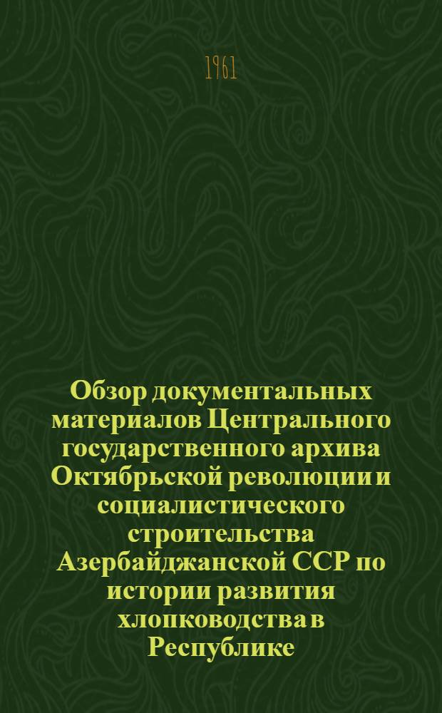 Обзор документальных материалов Центрального государственного архива Октябрьской революции и социалистического строительства Азербайджанской ССР по истории развития хлопководства в Республике. 1920-1940 гг.