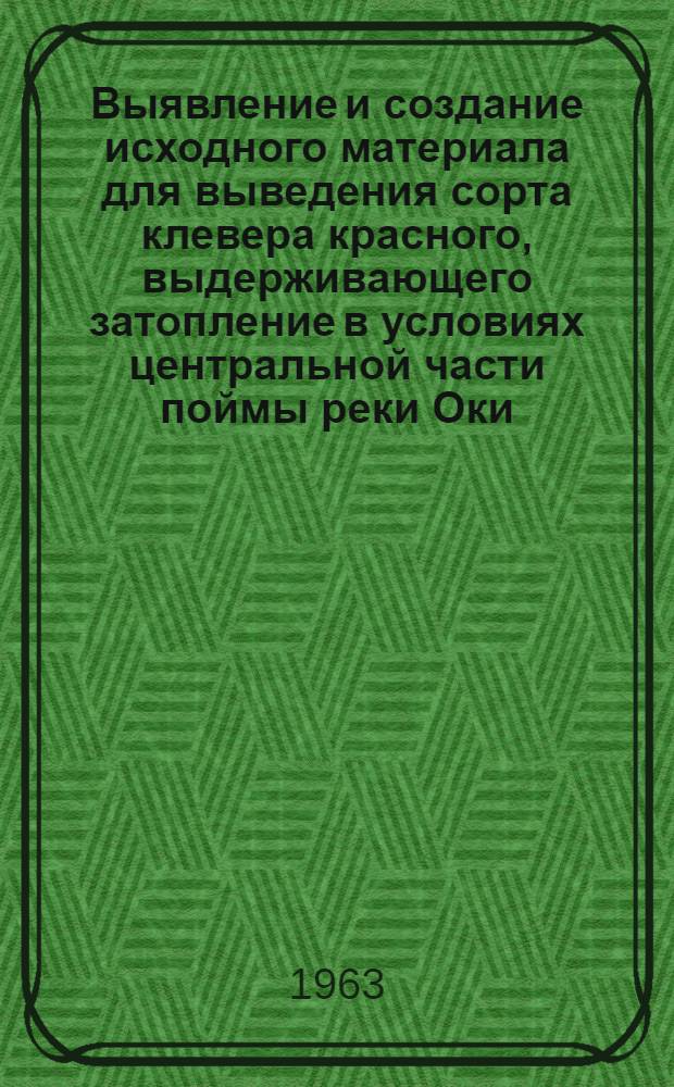 Выявление и создание исходного материала для выведения сорта клевера красного, выдерживающего затопление в условиях центральной части поймы реки Оки : Автореферат дис. на соискание учен. степени кандидата с.-х. наук