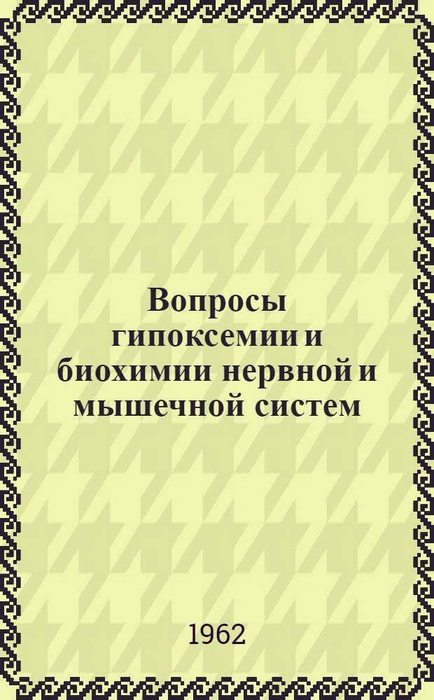 Вопросы гипоксемии и биохимии нервной и мышечной систем : Научная конференция, посвященная Г.Е. Владимирова 7/XI 1962