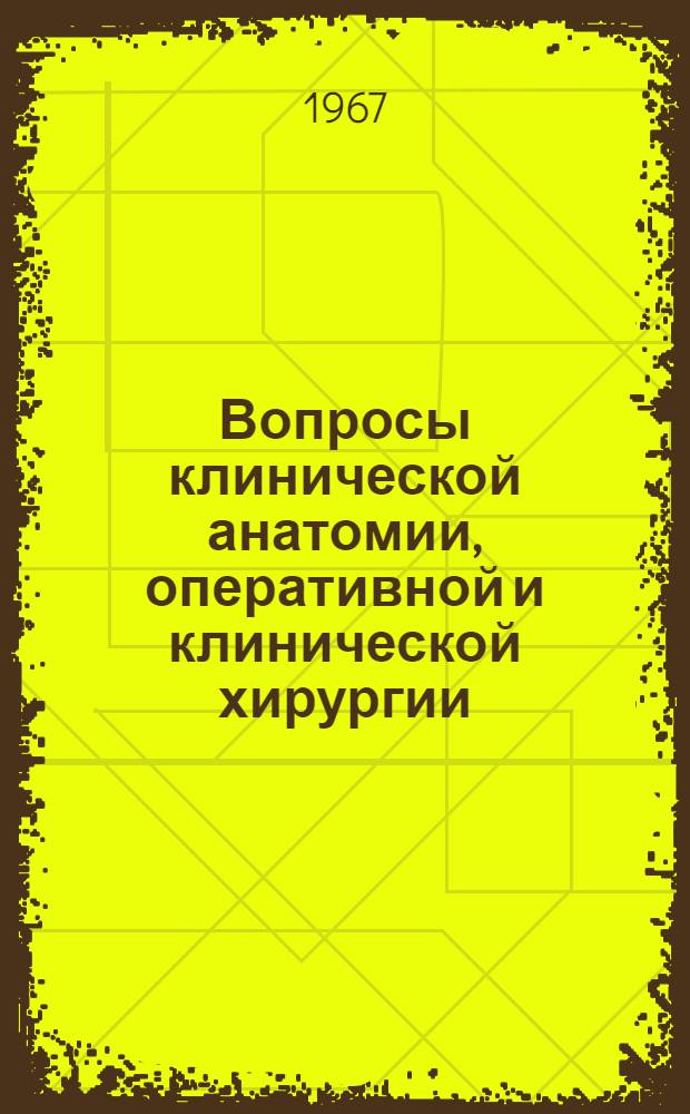 Вопросы клинической анатомии, оперативной и клинической хирургии : Сборник науч. работ кафедры оперативной хирургии и клинич. анатомии