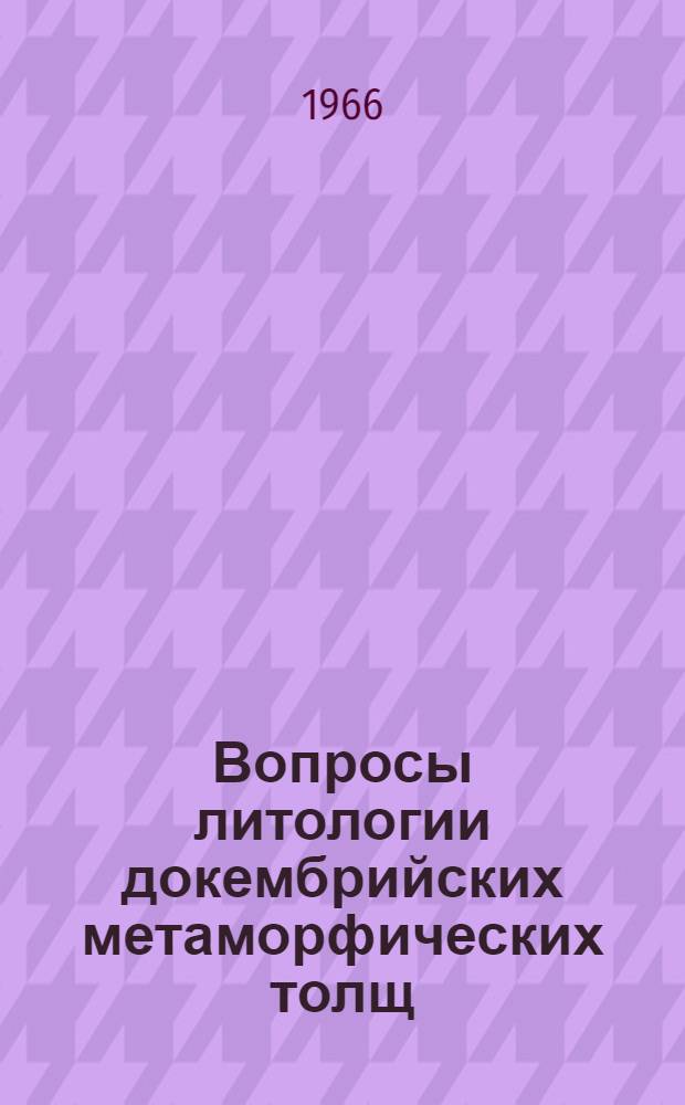 Вопросы литологии докембрийских метаморфических толщ : Доклады на Совещании