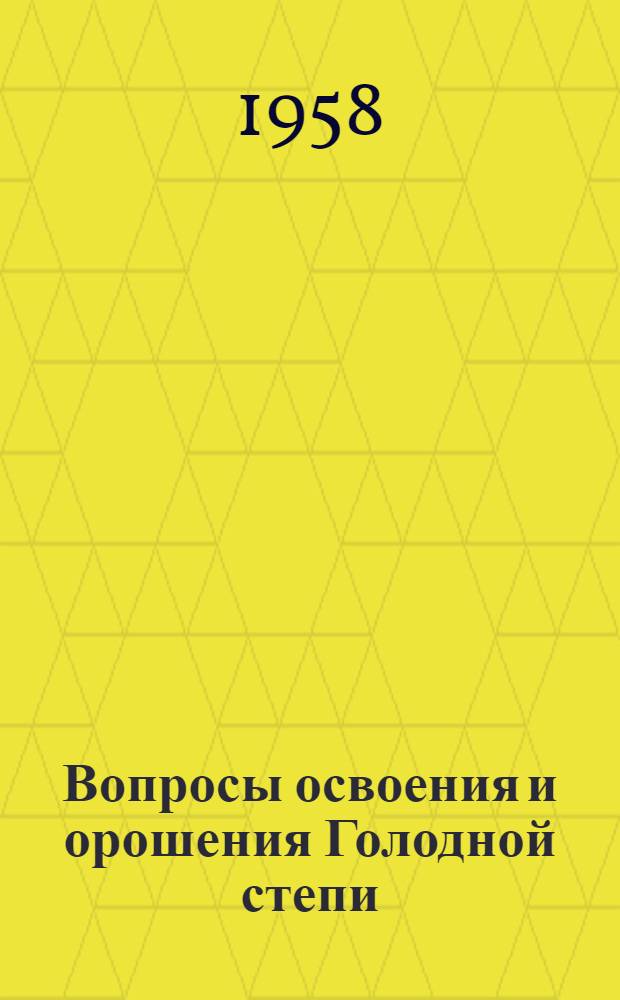 Вопросы освоения и орошения Голодной степи : Науч.-производ. сессия АН УзССР в Янги-Ере, 22-25 июля 1957 г