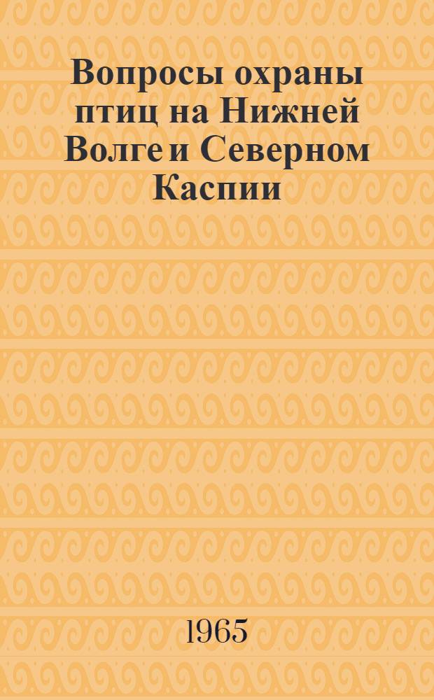 Вопросы охраны птиц на Нижней Волге и Северном Каспии : Сборник