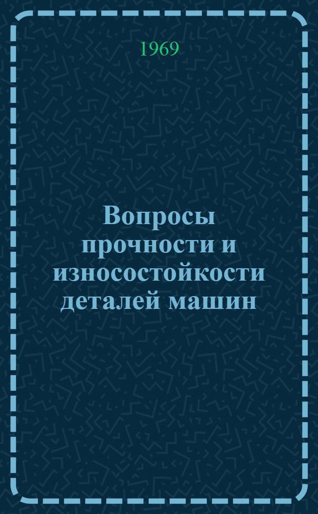 Вопросы прочности и износостойкости деталей машин : Сборник статей