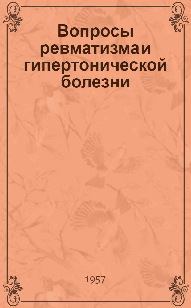 Вопросы ревматизма и гипертонической болезни : Тезисы докладов Науч. конференции молодых ученых Ин-та ревматизма, посвящ. 40-летию Великой Октябрьской соц. революции (28-29 окт. 1957 г.)