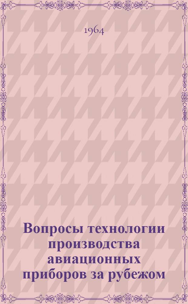 Вопросы технологии производства авиационных приборов за рубежом : (По материалам зарубежной печати)