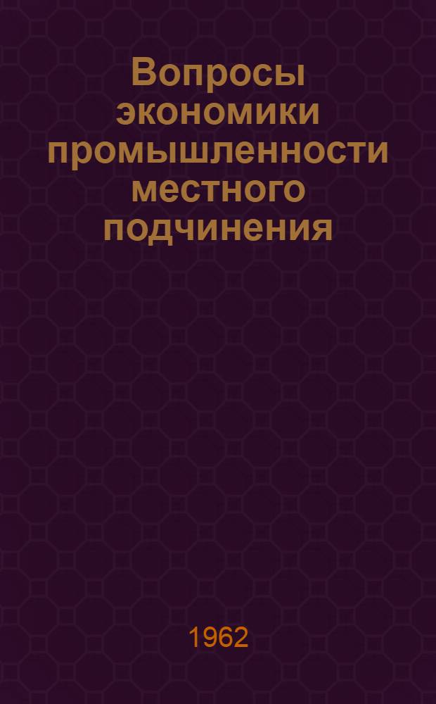 [Вопросы экономики промышленности местного подчинения] : Сборник статей