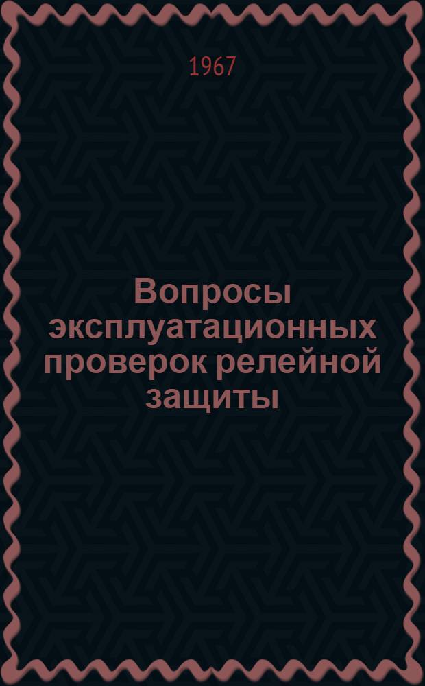 Вопросы эксплуатационных проверок релейной защиты : Метод. пособие по спецкурсу релейной защиты и спецкурсу автоматики и телемеханики электр. систем для студентов очного и заоч. обучения специальностей электр. системы и сети и электр. станции