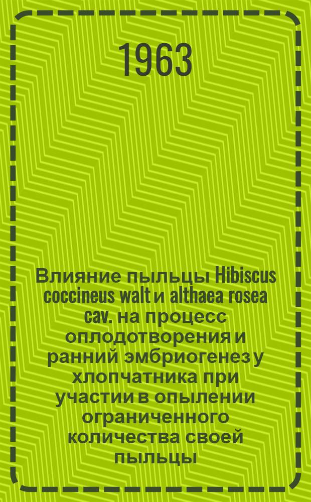 Влияние пыльцы Hibiscus coccineus walt и althaea rosea cav. на процесс оплодотворения и ранний эмбриогенез у хлопчатника при участии в опылении ограниченного количества своей пыльцы : Автореферат дис., представл. на соискание учен. степени кандидата биол. наук
