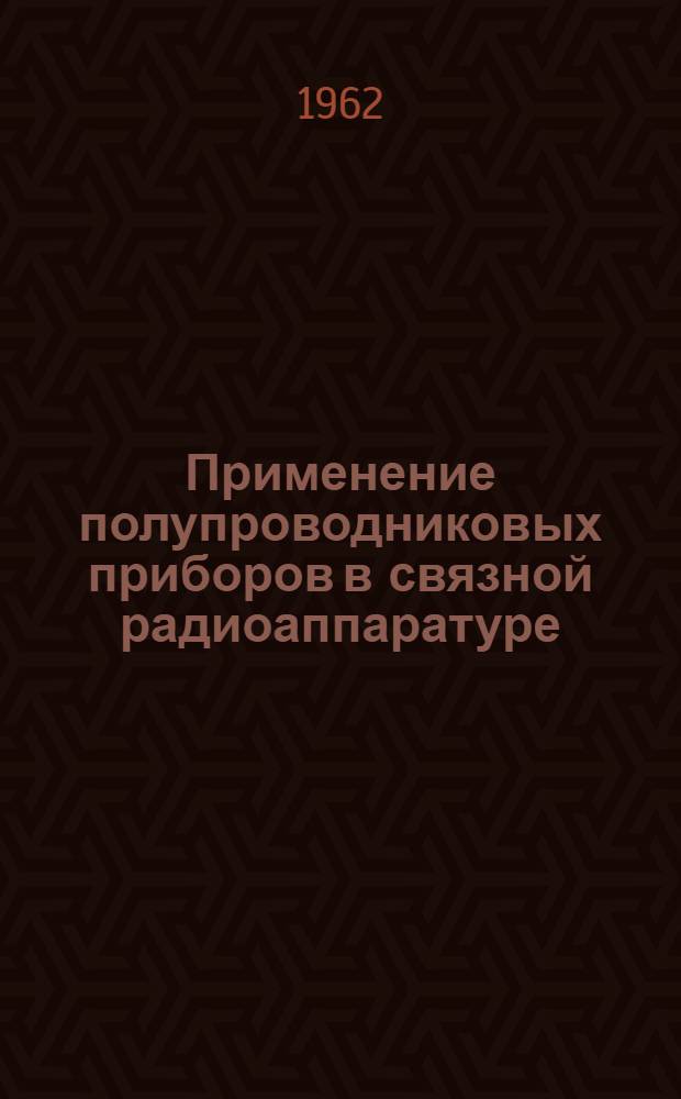Применение полупроводниковых приборов в связной радиоаппаратуре : Обзор по материалам период. зарубежной печати за 1960 и 1961 гг