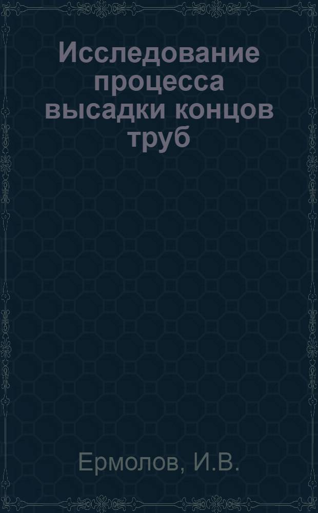 Исследование процесса высадки концов труб : Автореферат дис. на соискание ученой степени кандидата технических наук