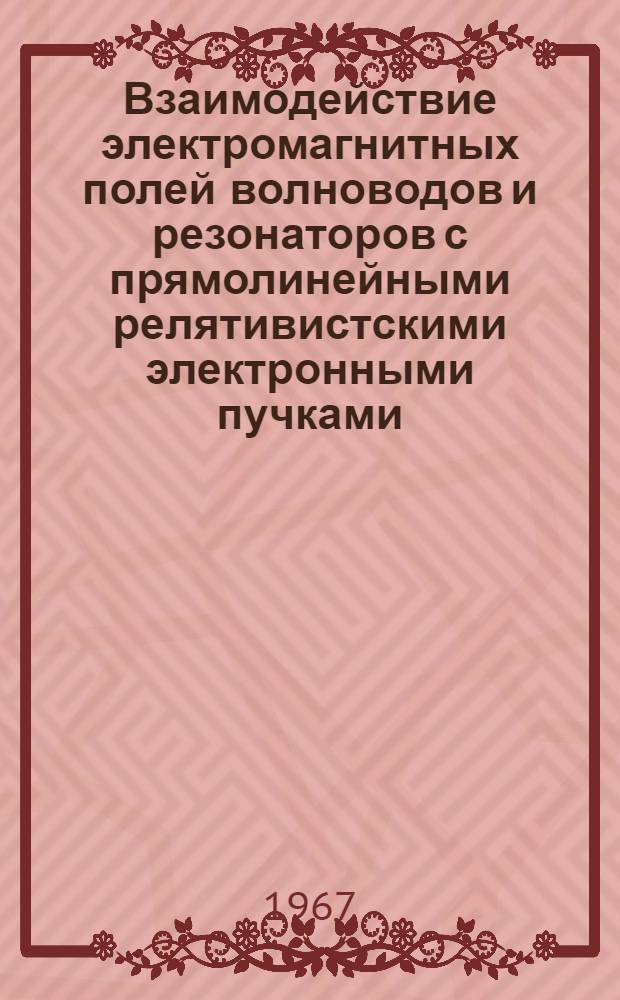 Взаимодействие электромагнитных полей волноводов и резонаторов с прямолинейными релятивистскими электронными пучками : (Некоторые вопросы теории и расчета) : Автореферат дис. на соискание ученой степени доктора технических наук