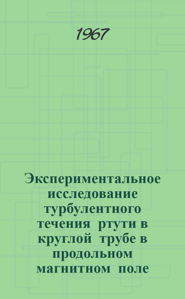 Экспериментальное исследование турбулентного течения ртути в круглой трубе в продольном магнитном поле : Автореферат дис. на соискание ученой степени кандидата технических наук