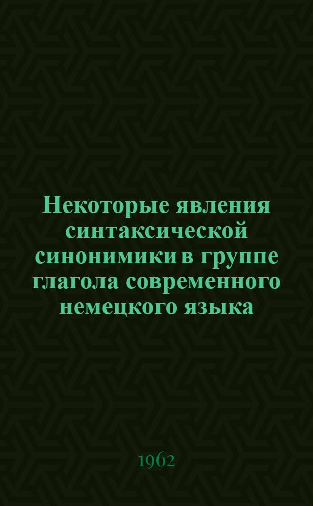 Некоторые явления синтаксической синонимики в группе глагола современного немецкого языка : Автореферат дис. на соискание ученой степени кандидата филологических наук