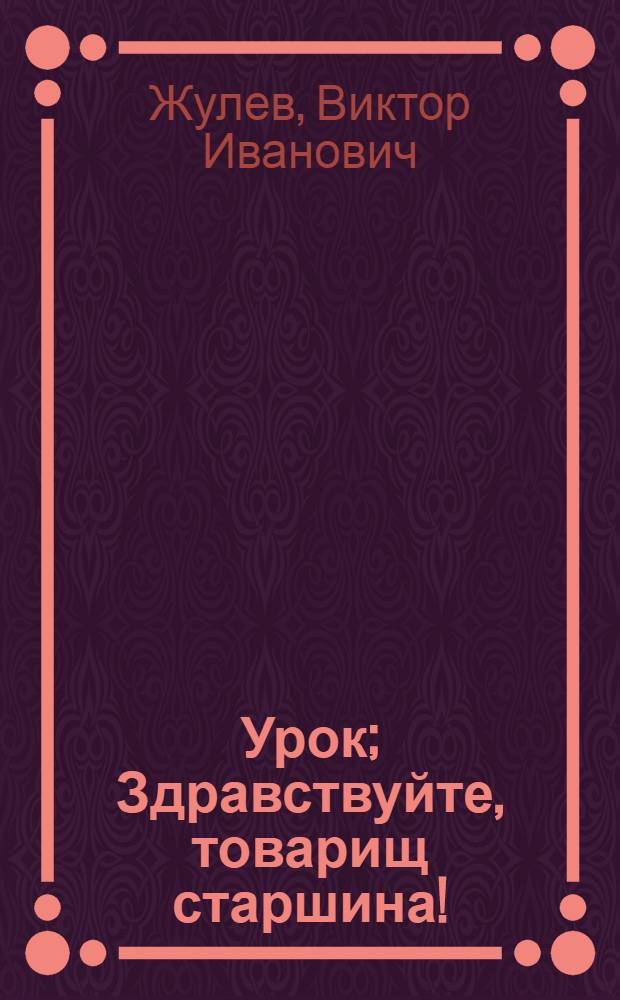 Урок; Здравствуйте, товарищ старшина!: Рассказы: Для детей / Ил.: А.И. Файнгерш