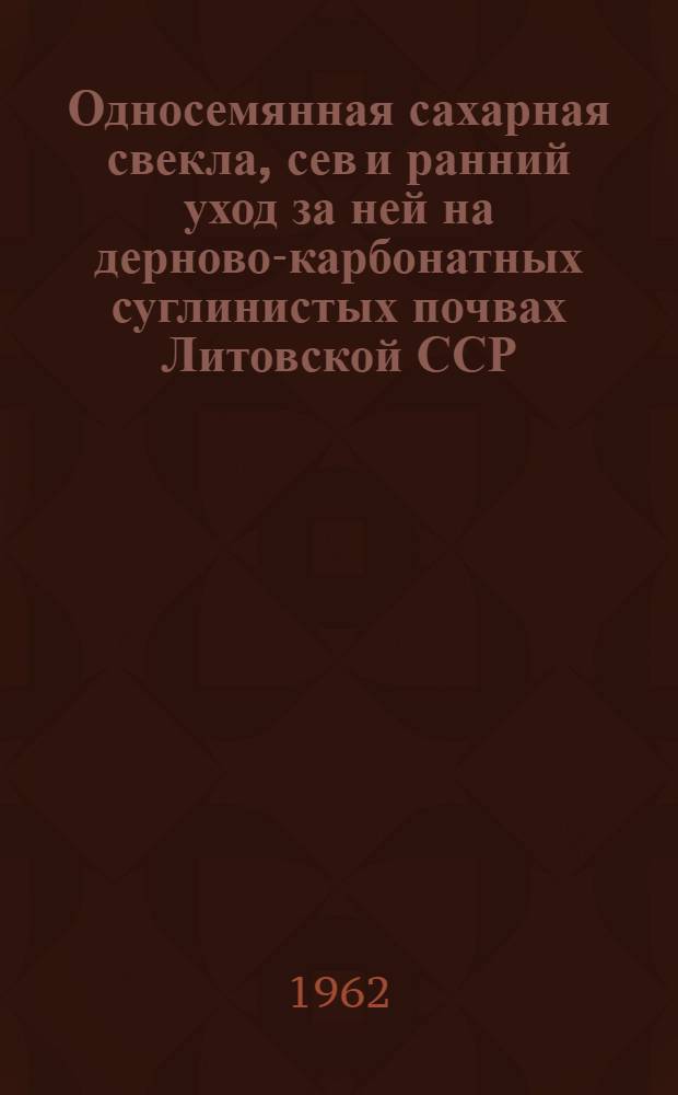 Односемянная сахарная свекла, сев и ранний уход за ней на дерново-карбонатных суглинистых почвах Литовской ССР : Автореферат дис. на соискание учен. степени кандидата с.-х. наук