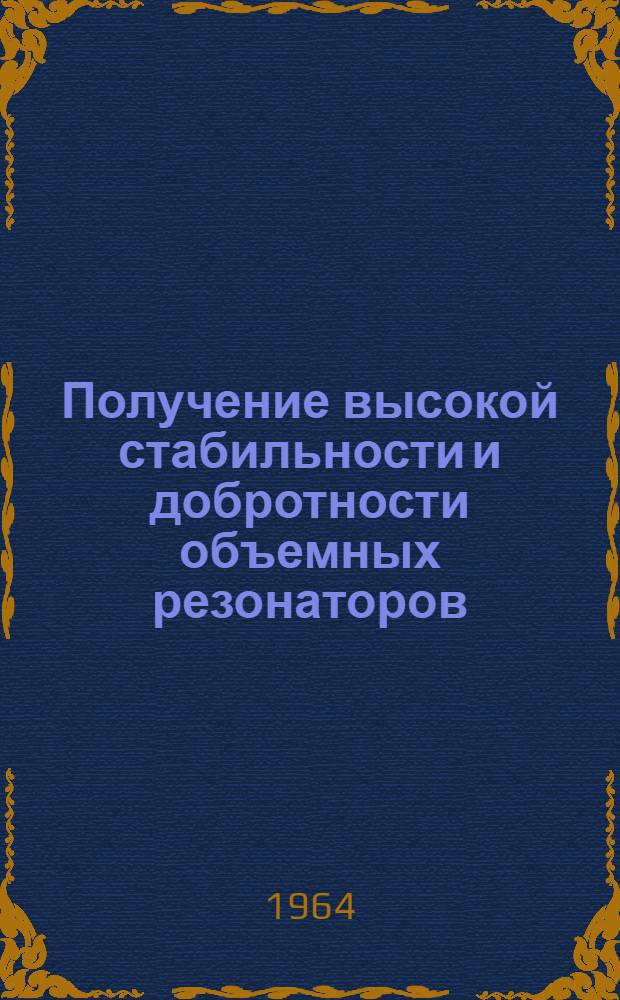 Получение высокой стабильности и добротности объемных резонаторов : Отеч. и иностр. литература за 1960-1964 гг