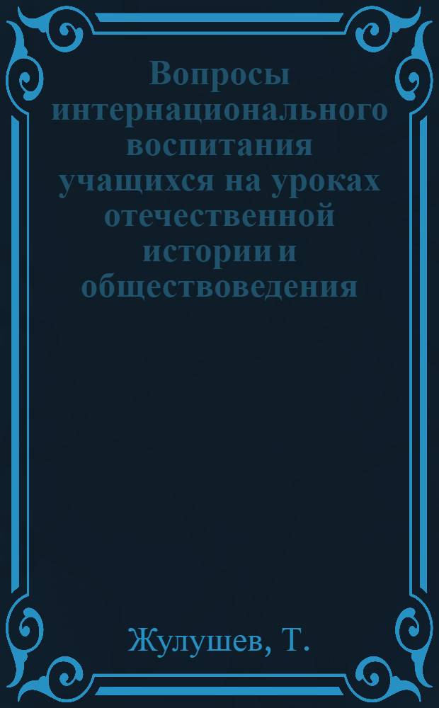 Вопросы интернационального воспитания учащихся на уроках отечественной истории и обществоведения : (IX-X классы каз. школы) : Автореферат дис. на соискание учен. степени кандидата педагогических наук. (732)