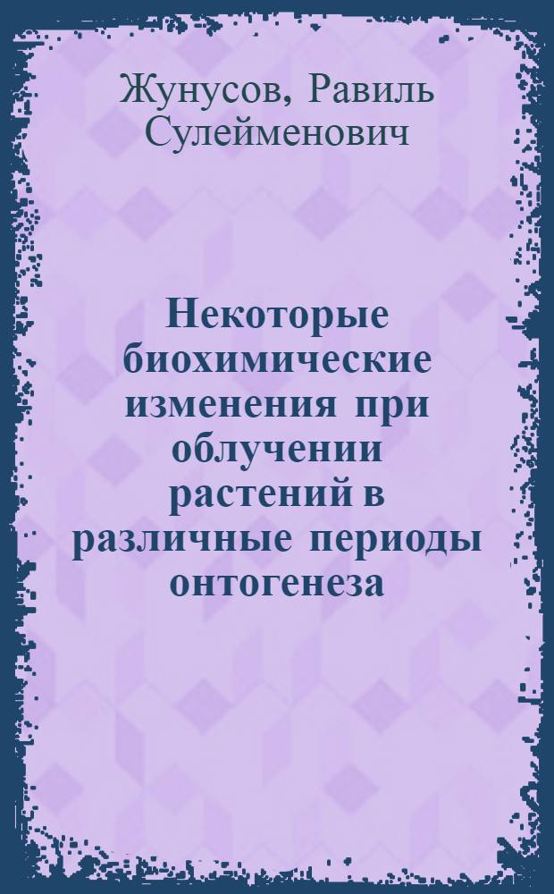 Некоторые биохимические изменения при облучении растений в различные периоды онтогенеза : Автореферат дис. на соискание учен. степени кандидата с.-х. наук