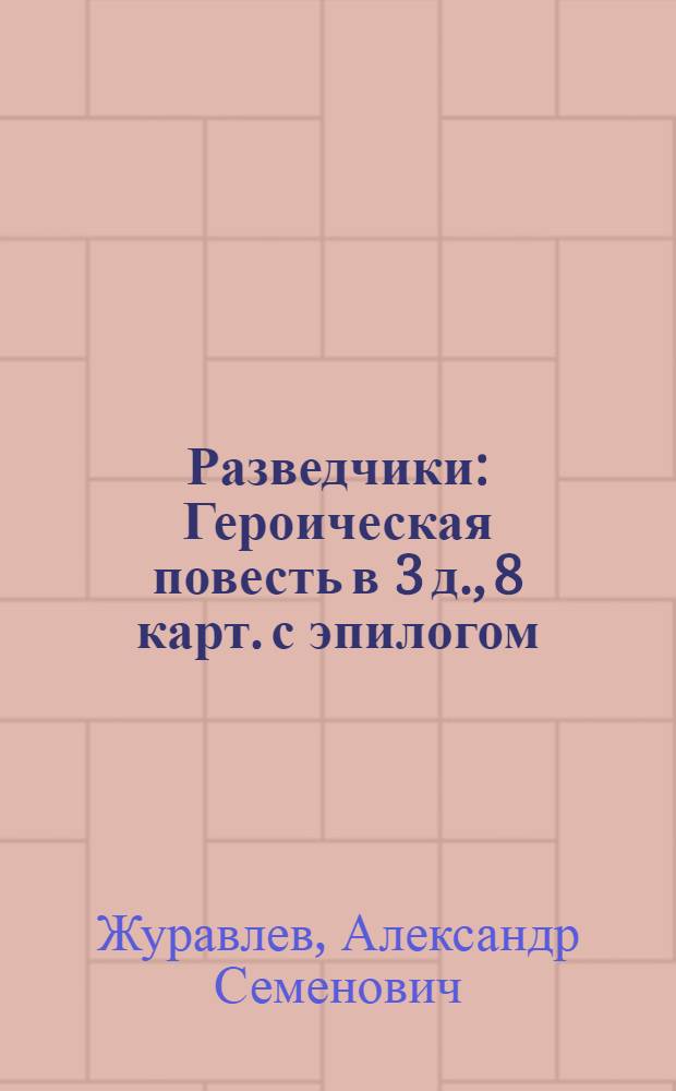Разведчики : Героическая повесть в 3 д., 8 карт. с эпилогом