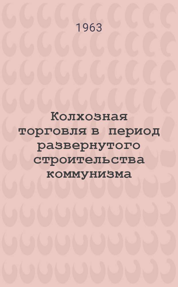 Колхозная торговля в период развернутого строительства коммунизма : (На материалах Укр. ССР) : Автореферат дис. на соискание ученой степени кандидата экономических наук