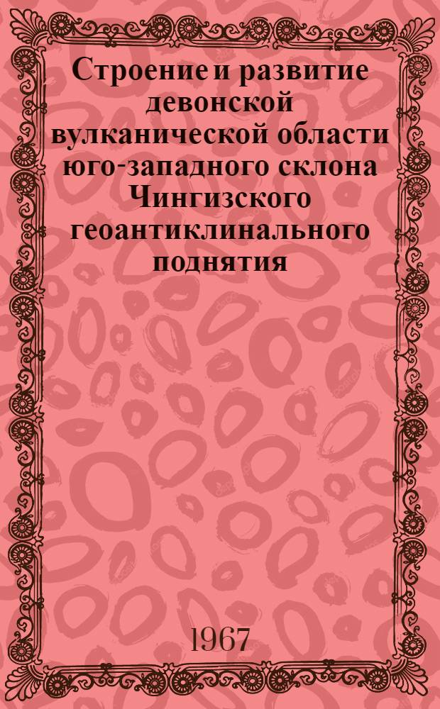 Строение и развитие девонской вулканической области юго-западного склона Чингизского геоантиклинального поднятия. (Центральный Казахстан) : Автореферат дис. на соискание ученой степени кандидата геолого-минералогических наук