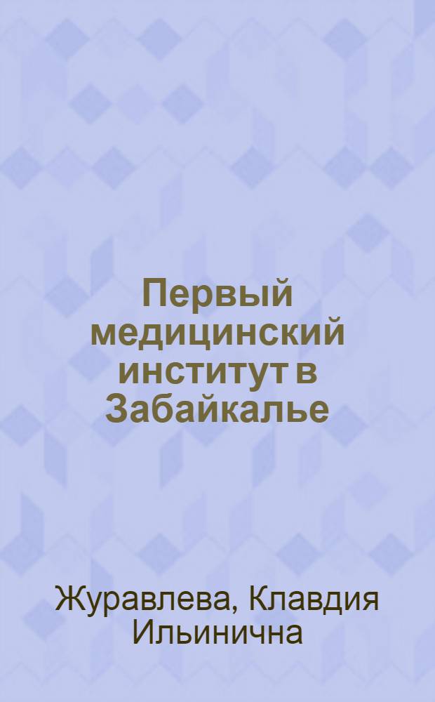 Первый медицинский институт в Забайкалье : (Краткая ист. справка и правила для поступающих в вуз)