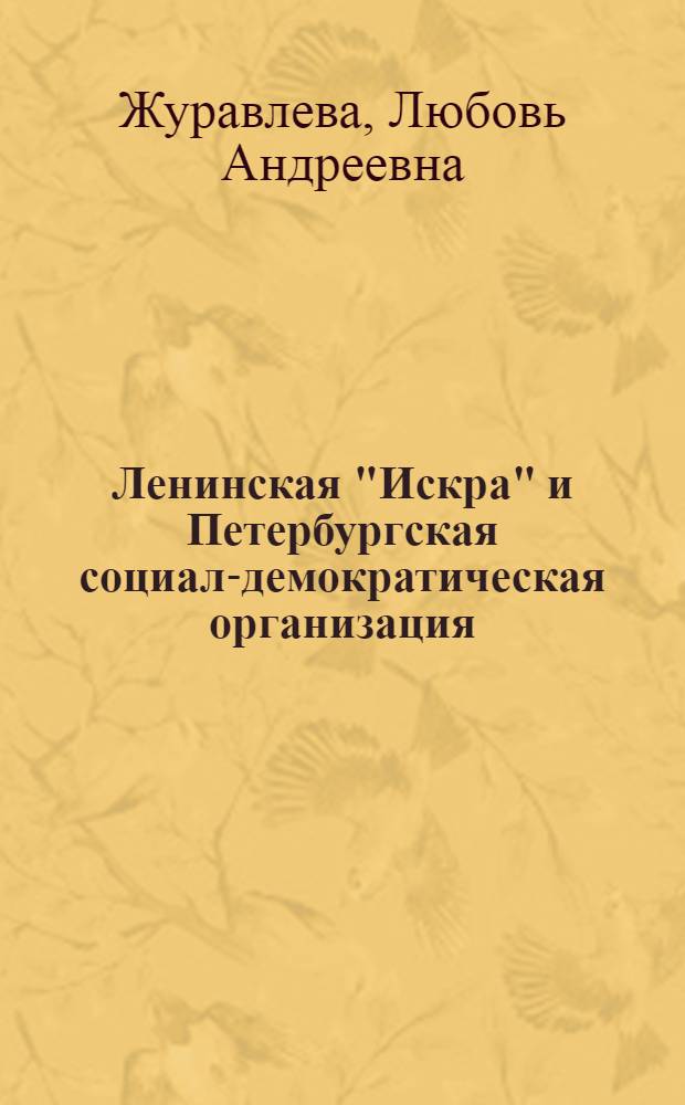 Ленинская "Искра" и Петербургская социал-демократическая организация (1900-1903 гг.) : Автореферат дис. на соискание ученой степени кандидата исторических наук