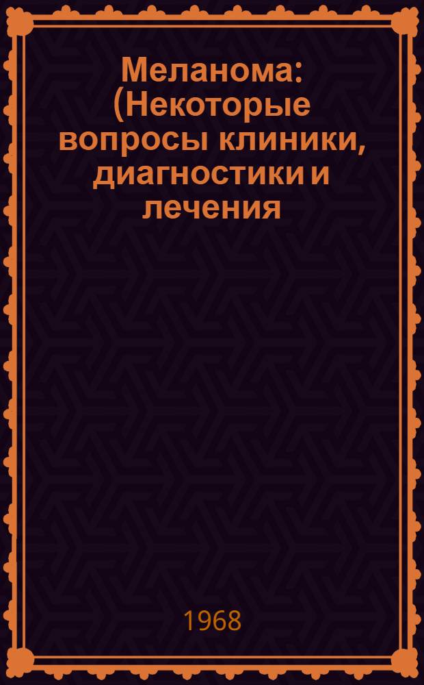Меланома : (Некоторые вопросы клиники, диагностики и лечения) : Автореферат дис. на соискание учен. степени канд. мед. наук