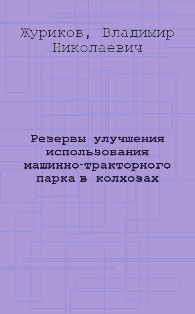 Резервы улучшения использования машинно-тракторного парка в колхозах : (На примере колхозов Мичуринского и Тамб. районов Тамб. обл.) : Автореферат дис. на соискание учен. степени кандидата экон. наук
