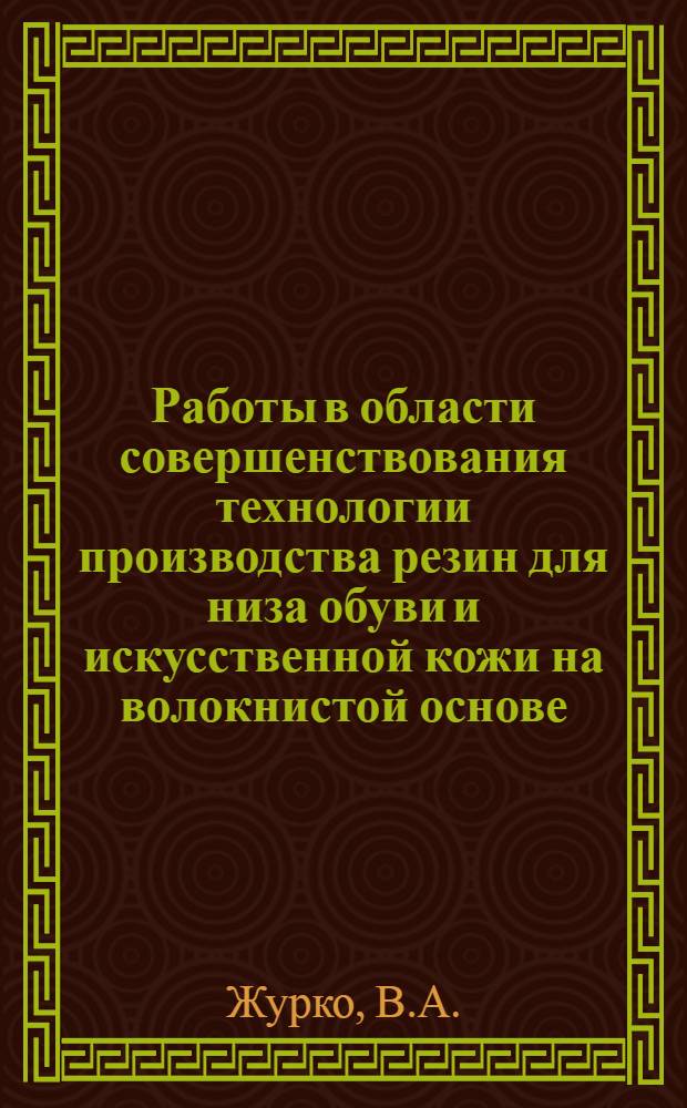 Работы в области совершенствования технологии производства резин для низа обуви и искусственной кожи на волокнистой основе : Доклад на соискание учен. степени кандидата техн. наук по совокупности вып. и опубл. работ