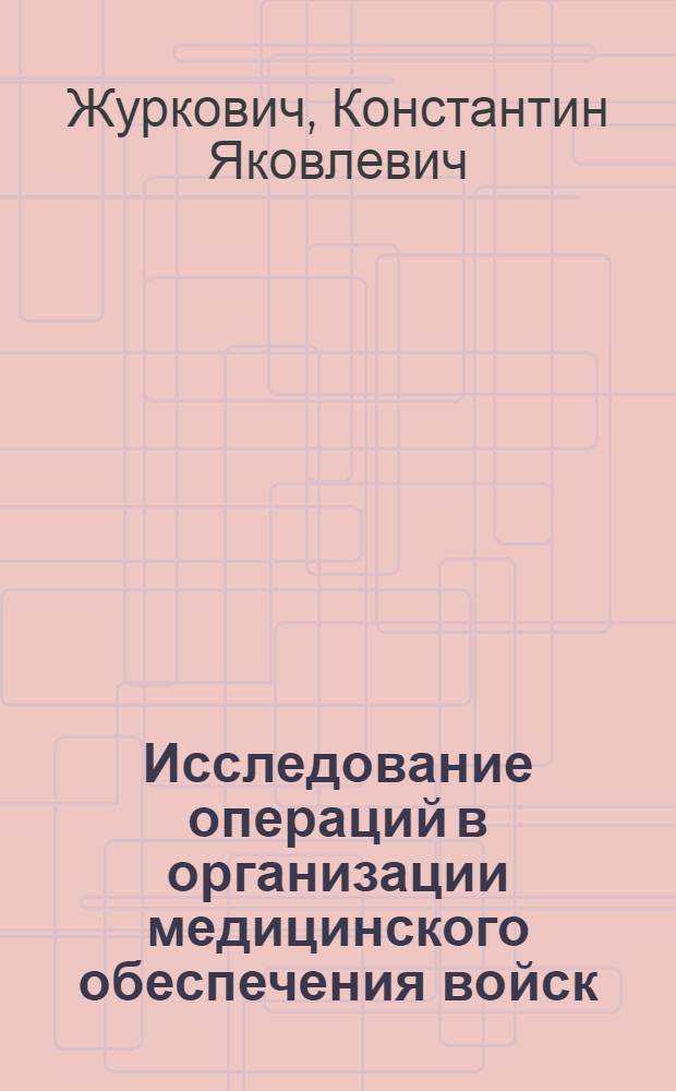 Исследование операций в организации медицинского обеспечения войск : Краткое учеб. пособие для воен. врачей