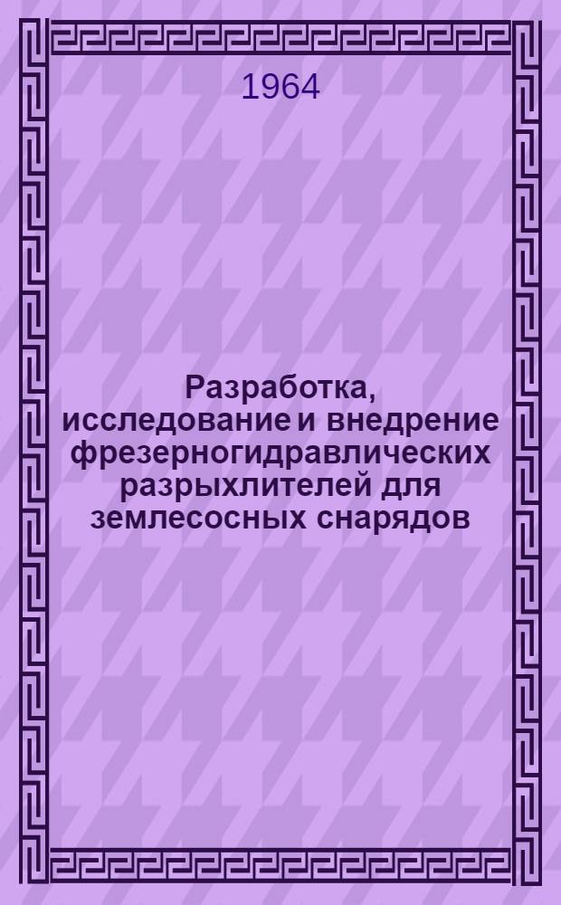 Разработка, исследование и внедрение фрезерногидравлических разрыхлителей для землесосных снарядов : Науч.-техн. сообщение к Всесоюз. совещанию работников промышленности нерудных строит. материалов 28-30 сентября 1964 г