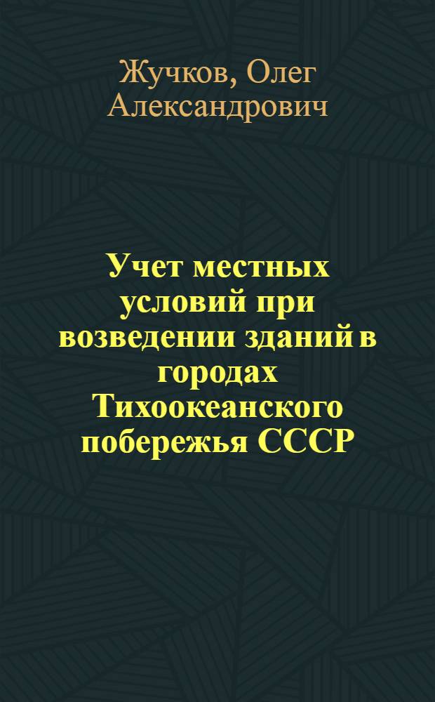 Учет местных условий при возведении зданий в городах Тихоокеанского побережья СССР : Автореферат дис. на соискание учен. степени канд. техн. наук
