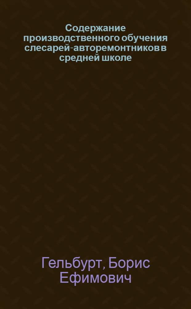 Содержание производственного обучения слесарей-авторемонтников в средней школе : Автореферат дис. на соискание учен. степени кандидата пед. наук