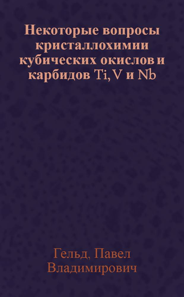 Некоторые вопросы кристаллохимии кубических окислов и карбидов Ti, V и Nb : Доклад на заседании коллоквиума 19 декабря 1962 г