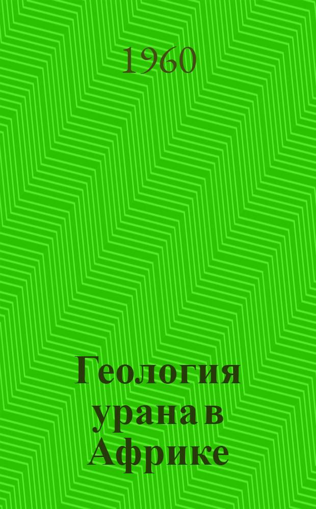 Геология урана в Африке : Symposium sur la géologie de l'uranium en Afrique, Chronique des Mines outremer, 1959, v. 27, № 279