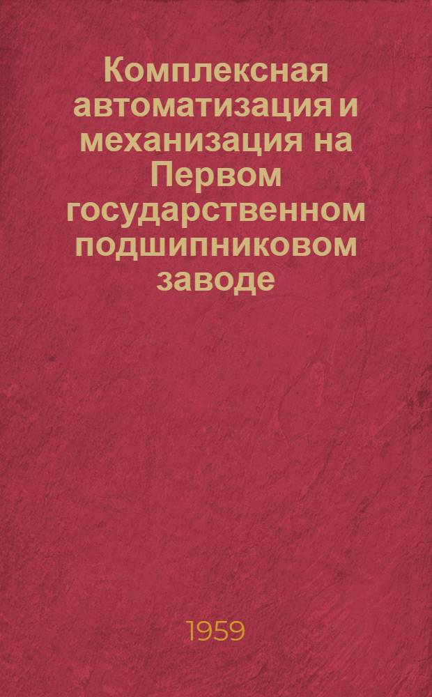 Комплексная автоматизация и механизация на Первом государственном подшипниковом заводе : Изложение доклада на Конференции по вопросам механизации и автоматизации произв. процессов на пром., трансп. и строит. предприятиях Республики