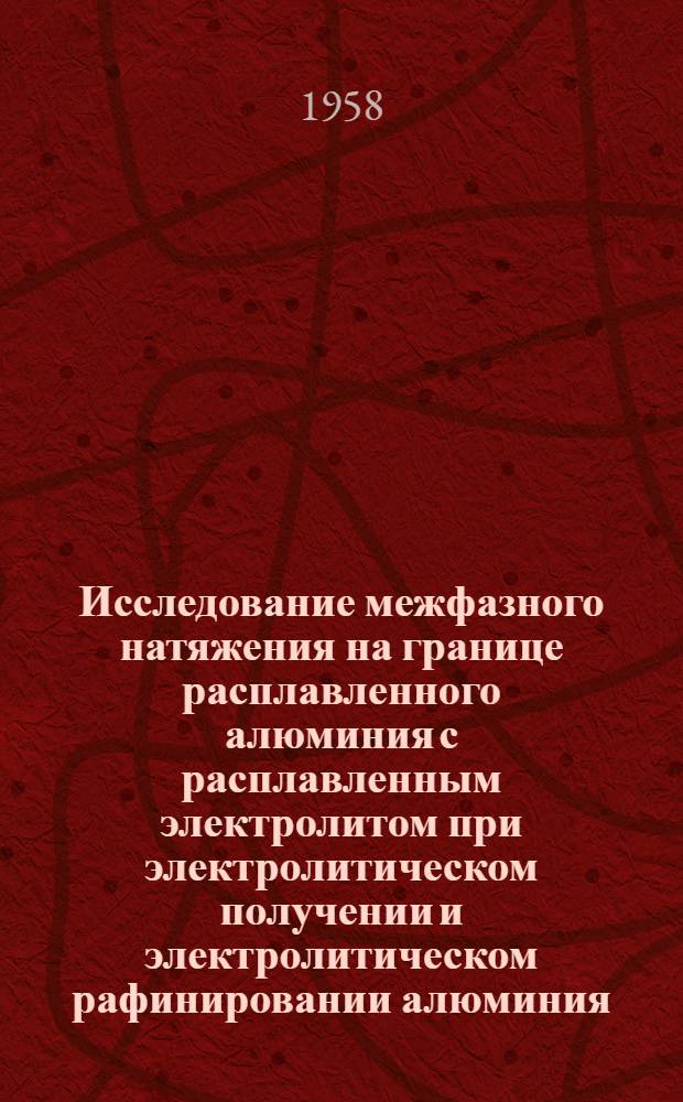 Исследование межфазного натяжения на границе расплавленного алюминия с расплавленным электролитом при электролитическом получении и электролитическом рафинировании алюминия : Автореферат дис. работы, представл. на соискание учен. степени кандидата техн. наук